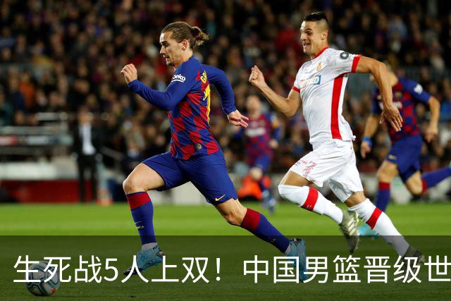 生死战5人上双！中国男篮晋级世预赛第二阶段