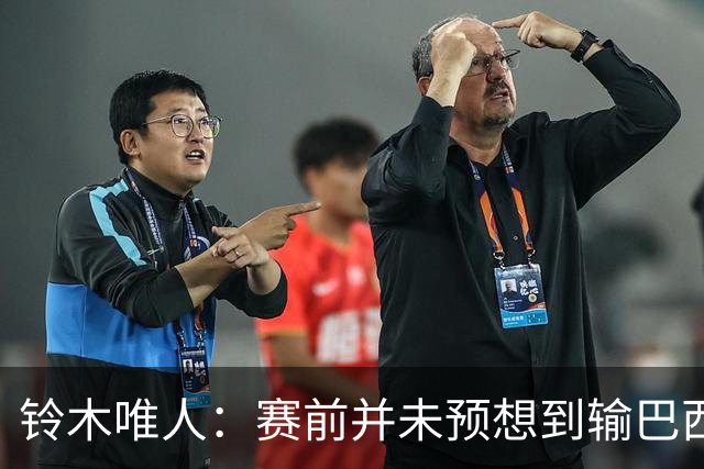 铃木唯人：赛前并未预想到输巴西 这次世界杯满是壮志未酬的遗憾